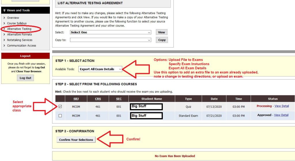 To confirm a quiz, exam, or final the instructor must under Step 1 - Select Action choose from Upload File to Exams, Specify Exam Insturctions, or Export All Exam Details. Use this option to add an extra file to an exam already uplaoded, note a change in testing directions, or upload an exam. Then for Step 2 - Select From the Following Courses the instructor selects each course to receive the Action. Finally in Step 3 - Confirmation they may confirm their action.